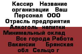 Кассир › Название организации ­ Ваш Персонал, ООО › Отрасль предприятия ­ Алкоголь, напитки › Минимальный оклад ­ 15 000 - Все города Работа » Вакансии   . Брянская обл.,Сельцо г.